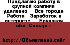 Предлагаю работу в крупной компнии (удаленно) - Все города Работа » Заработок в интернете   . Брянская обл.,Сельцо г.